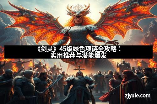 《剑灵》45级绿色项链全攻略：实用推荐与潜能爆发